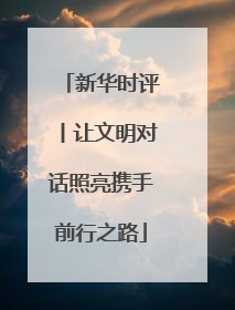 新华时评丨让文明对话照亮携手前行之路