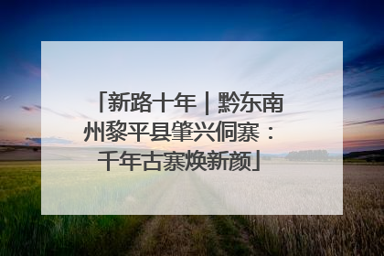 新路十年｜黔东南州黎平县肇兴侗寨：千年古寨焕新颜