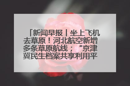 新闻早报丨坐上飞机去草原！河北航空新增多条草原航线；“京津冀民生档案共享利用平台”上线试运行>>
