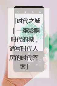 时代之城｜一座影响时代的城，谱写时代人居的时代答案