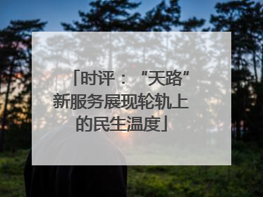 时评：“天路”新服务展现轮轨上的民生温度