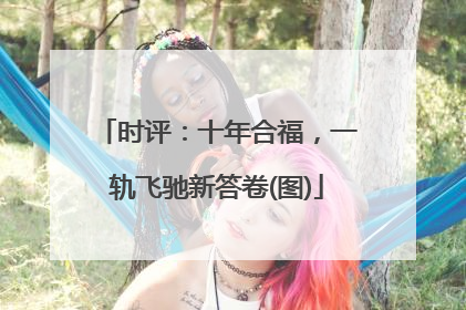 时评：十年合福，一轨飞驰新答卷(图)