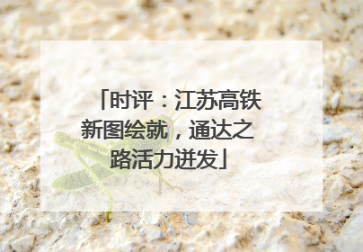 时评：江苏高铁新图绘就，通达之路活力迸发