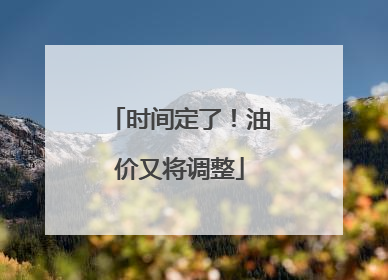 时间定了！油价又将调整