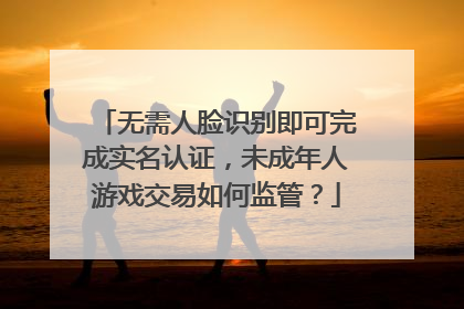无需人脸识别即可完成实名认证，未成年人游戏交易如何监管？