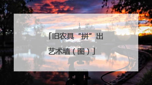 旧农具“拼”出艺术墙（图）