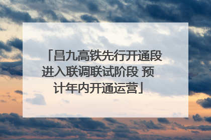 昌九高铁先行开通段进入联调联试阶段 预计年内开通运营
