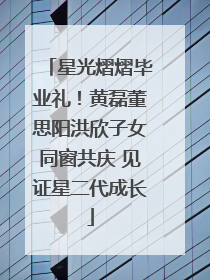 星光熠熠毕业礼！黄磊董思阳洪欣子女同窗共庆 见证星二代成长