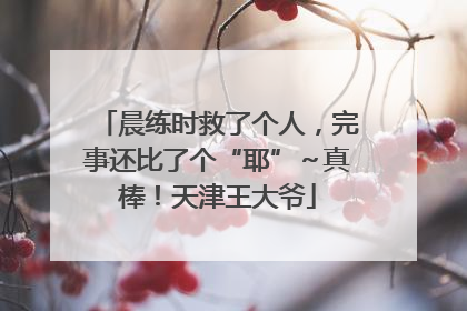 晨练时救了个人，完事还比了个“耶”～真棒！天津王大爷