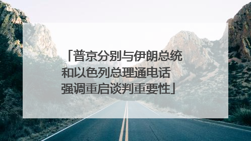 普京分别与伊朗总统和以色列总理通电话 强调重启谈判重要性