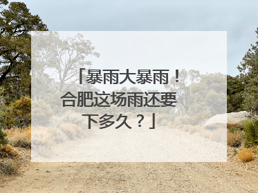 暴雨大暴雨！合肥这场雨还要下多久？