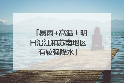 暴雨+高温！明日沿江和苏南地区有较强降水