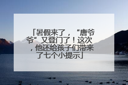 暑假来了，“唐爷爷”又登门了！这次，他还给孩子们带来了七个小提示