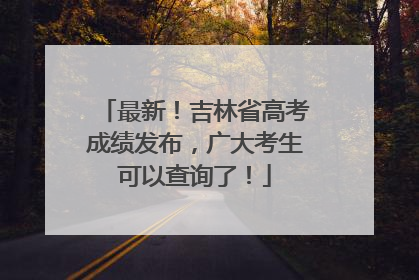最新！吉林省高考成绩发布，广大考生可以查询了！