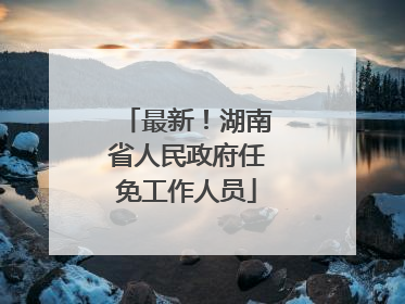 最新！湖南省人民政府任免工作人员