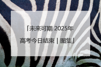 未来可期 2025年高考今日结束｜图集