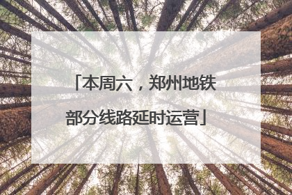 本周六，郑州地铁部分线路延时运营