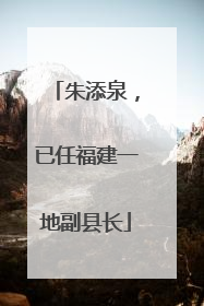 朱添泉，已任福建一地副县长