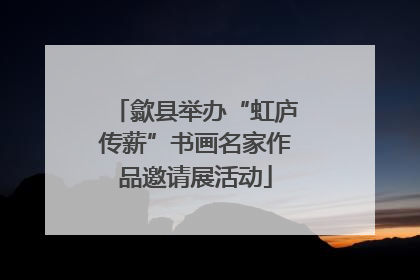 歙县举办“虹庐传薪”书画名家作品邀请展活动