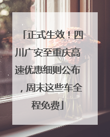 正式生效！四川广安至重庆高速优惠细则公布，周末这些车全程免费