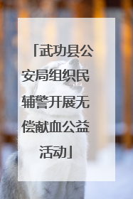 武功县公安局组织民辅警开展无偿献血公益活动