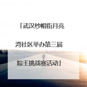 武汉纱帽街月亮湾社区举办第三届粽王挑战赛活动