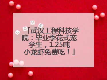 武汉工程科技学院：毕业季花式宠学生，1.25吨小龙虾免费吃！