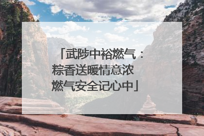 武陟中裕燃气：粽香送暖情意浓 燃气安全记心中
