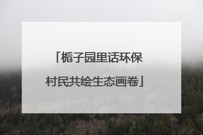 栀子园里话环保 村民共绘生态画卷