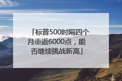 标普500时隔四个月重返6000点，能否继续挑战新高