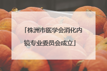 株洲市医学会消化内镜专业委员会成立