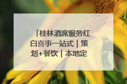 桂林酒席服务红白喜事一站式｜策划+餐饮｜本地定制桂林本地团队