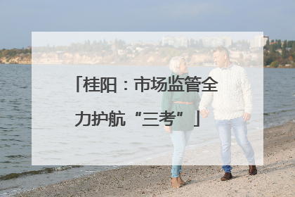 桂阳：市场监管全力护航“三考”