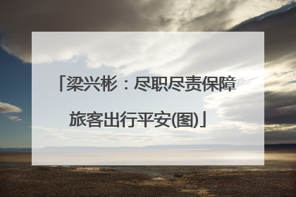 梁兴彬：尽职尽责保障旅客出行平安(图)