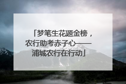 梦笔生花题金榜，农行助考赤子心——浦城农行在行动