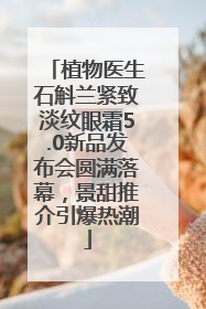 植物医生石斛兰紧致淡纹眼霜5.0新品发布会圆满落幕，景甜推介引爆热潮