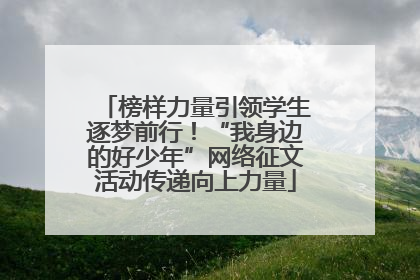 榜样力量引领学生逐梦前行！“我身边的好少年”网络征文活动传递向上力量