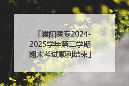 濮阳医专2024-2025学年第二学期期末考试顺利结束