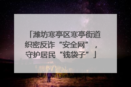 潍坊寒亭区寒亭街道织密反诈“安全网”，守护居民“钱袋子”