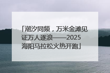 潮汐同频，万米金滩见证万人逐浪——2025海阳马拉松火热开跑