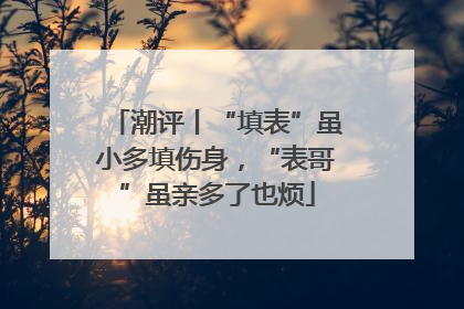 潮评丨“填表”虽小多填伤身，“表哥”虽亲多了也烦
