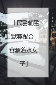 民警辅警默契配合 营救落水女子