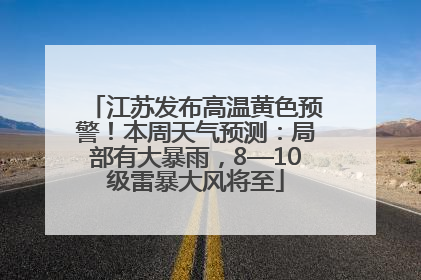 江苏发布高温黄色预警！本周天气预测：局部有大暴雨，8—10级雷暴大风将至