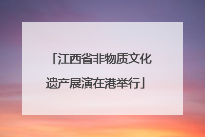 江西省非物质文化遗产展演在港举行