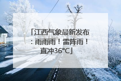 江西气象最新发布：雨雨雨！雷阵雨！直冲36°C