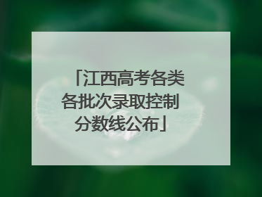 江西高考各类各批次录取控制分数线公布