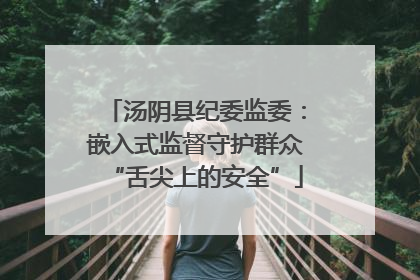 汤阴县纪委监委：嵌入式监督守护群众“舌尖上的安全”