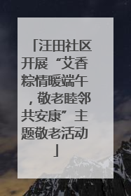 汪田社区开展“艾香粽情暖端午，敬老睦邻共安康”主题敬老活动