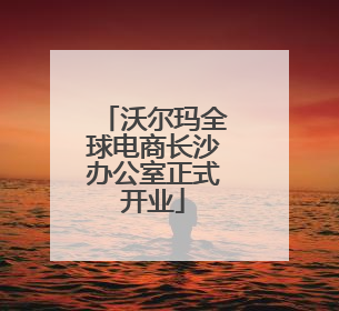 沃尔玛全球电商长沙办公室正式开业
