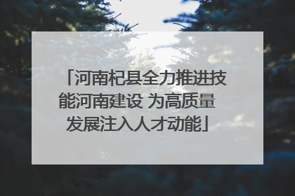 河南杞县全力推进技能河南建设 为高质量发展注入人才动能